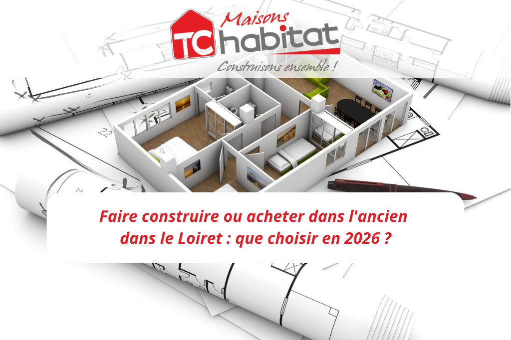 Faire construire ou acheter dans l'ancien dans le Loiret : que choisir en 2026 ?